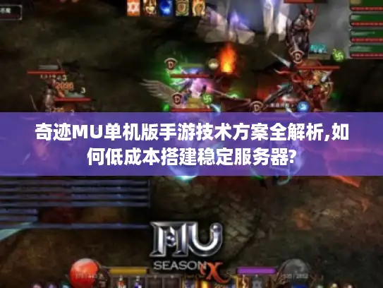 奇迹MU单机版手游技术方案全解析,如何低成本搭建稳定服务器?