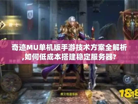 奇迹MU单机版手游技术方案全解析,如何低成本搭建稳定服务器?