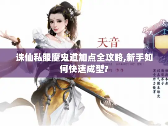 诛仙私服魔鬼道加点全攻略,新手如何快速成型?