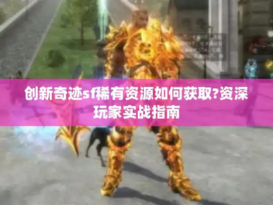 创新奇迹sf稀有资源如何获取?资深玩家实战指南