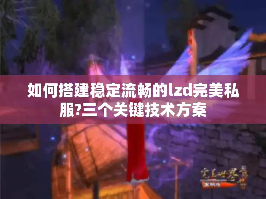 如何搭建稳定流畅的lzd完美私服?三个关键技术方案