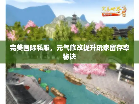 完美国际私服，元气修改提升玩家留存率秘诀