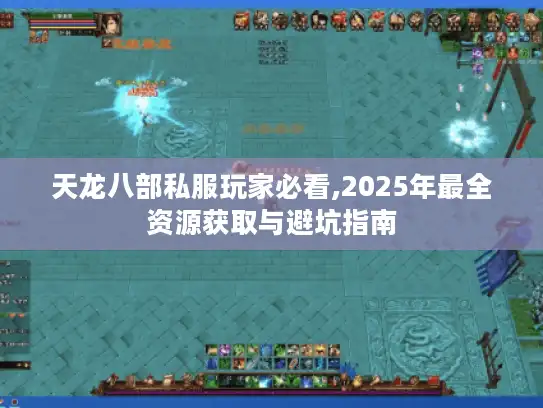 天龙八部私服玩家必看,2025年最全资源获取与避坑指南