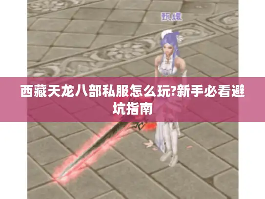 西藏天龙八部私服怎么玩?新手必看避坑指南