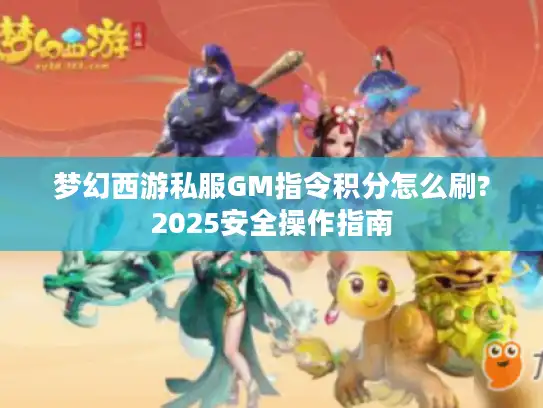 梦幻西游私服GM指令积分怎么刷?2025安全操作指南