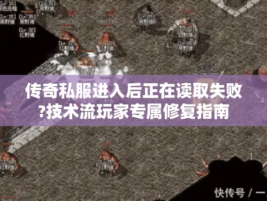 传奇私服进入后正在读取失败?技术流玩家专属修复指南