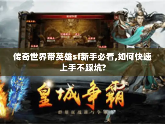 传奇世界带英雄sf新手必看,如何快速上手不踩坑?