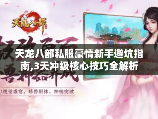 天龙八部私服豪情新手避坑指南,3天冲级核心技巧全解析 天龙八部私服豪情新手避坑指南,3天冲级核心技巧全解析