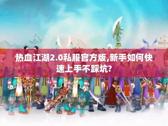 热血江湖2.0私服官方版,新手如何快速上手不踩坑?