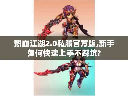 热血江湖2.0私服官方版,新手如何快速上手不踩坑?
