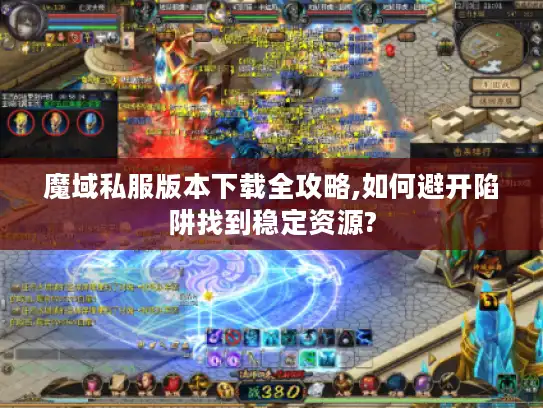 魔域私服版本下载全攻略,如何避开陷阱找到稳定资源?