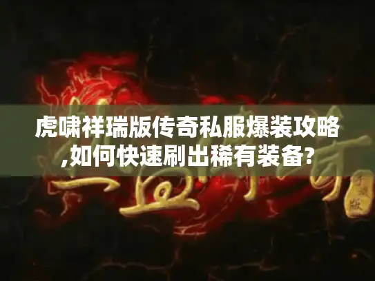 虎啸祥瑞版传奇私服爆装攻略,如何快速刷出稀有装备?