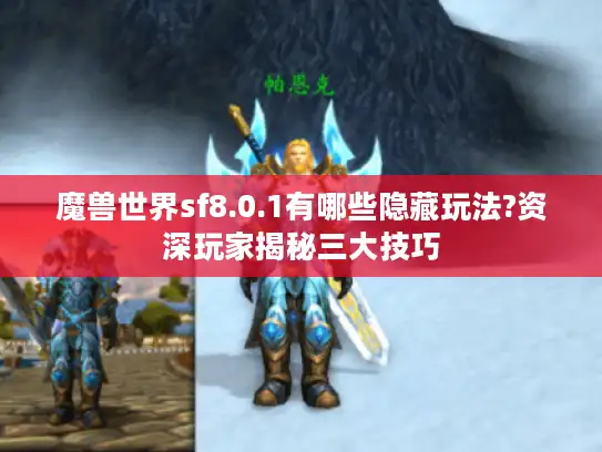 魔兽世界sf8.0.1有哪些隐藏玩法?资深玩家揭秘三大技巧