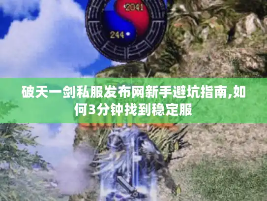 破天一剑私服发布网新手避坑指南,如何3分钟找到稳定服