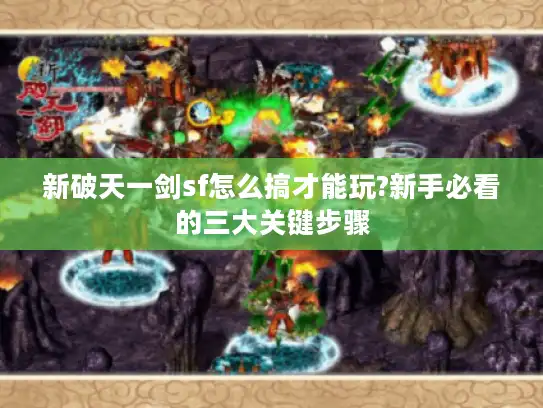 新破天一剑sf怎么搞才能玩?新手必看的三大关键步骤 新破天一剑sf怎么搞才能玩?新手必看的三大关键步骤