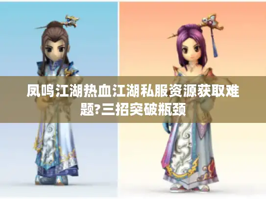 凤鸣江湖热血江湖私服资源获取难题?三招突破瓶颈