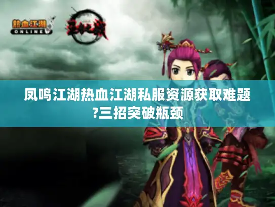 凤鸣江湖热血江湖私服资源获取难题?三招突破瓶颈