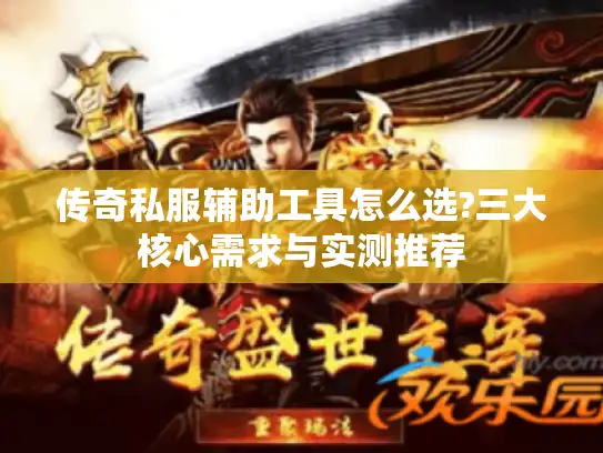 传奇私服辅助工具怎么选?三大核心需求与实测推荐