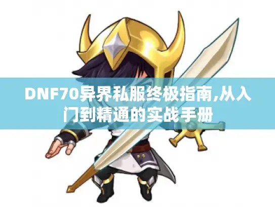 DNF70异界私服终极指南,从入门到精通的实战手册