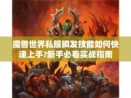 魔兽世界私服瞬发技能如何快速上手?新手必看实战指南