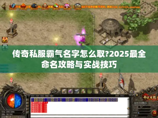 传奇私服霸气名字怎么取?2025最全命名攻略与实战技巧