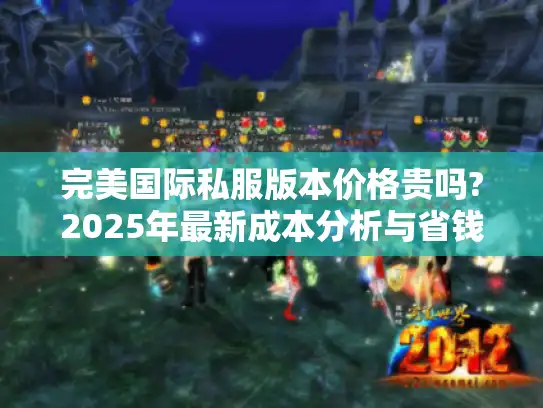 完美国际私服版本价格贵吗?2025年最新成本分析与省钱攻略