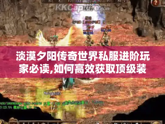 淡漠夕阳传奇世界私服进阶玩家必读,如何高效获取顶级装备? 淡漠夕阳传奇世界私服进阶玩家必读,如何高效获取顶级装备?