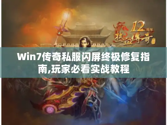 Win7传奇私服闪屏终极修复指南,玩家必看实战教程