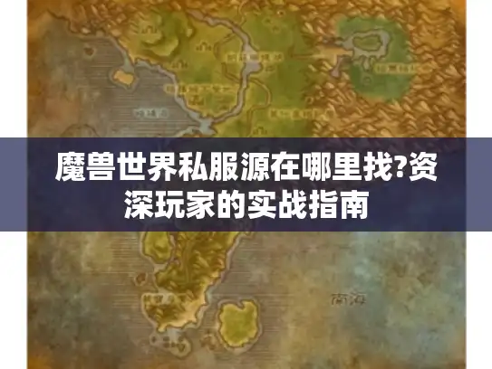 魔兽世界私服源在哪里找?资深玩家的实战指南 魔兽世界私服源在哪里找?资深玩家的实战指南