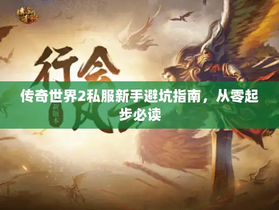 传奇世界2私服新手避坑指南,从零起步必读 传奇世界2私服新手避坑指南,从零起步必读