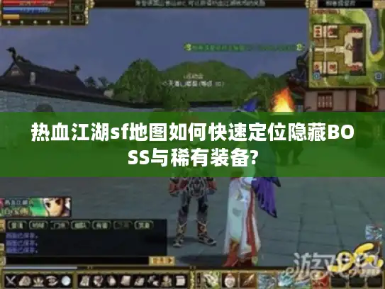 热血江湖sf地图如何快速定位隐藏BOSS与稀有装备?