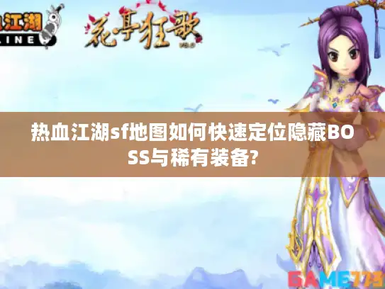 热血江湖sf地图如何快速定位隐藏BOSS与稀有装备?