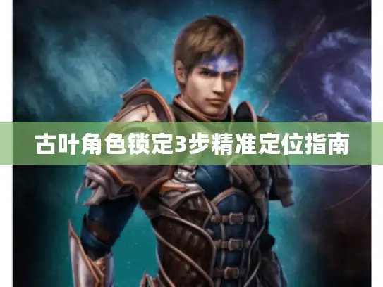 古叶角色锁定3步精准定位指南
