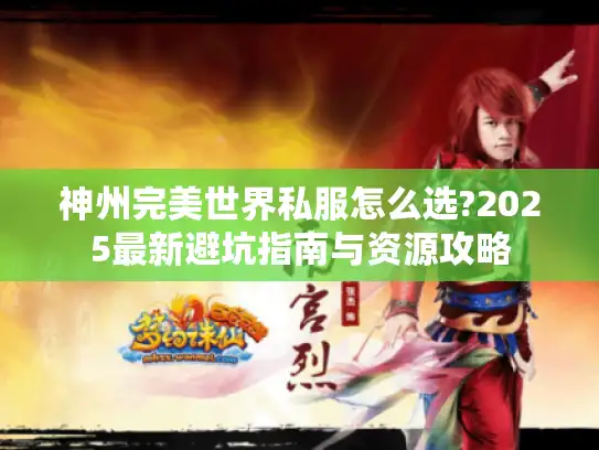 神州完美世界私服怎么选?2025最新避坑指南与资源攻略