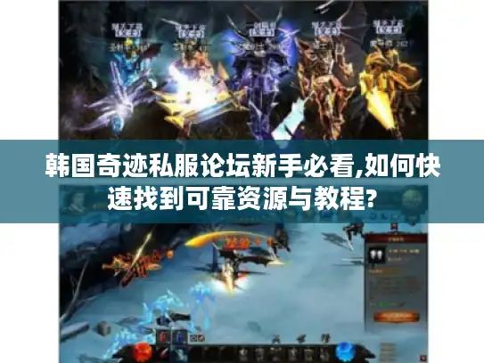 韩国奇迹私服论坛新手必看,如何快速找到可靠资源与教程? 韩国奇迹私服论坛新手必看,如何快速找到可靠资源与教程?