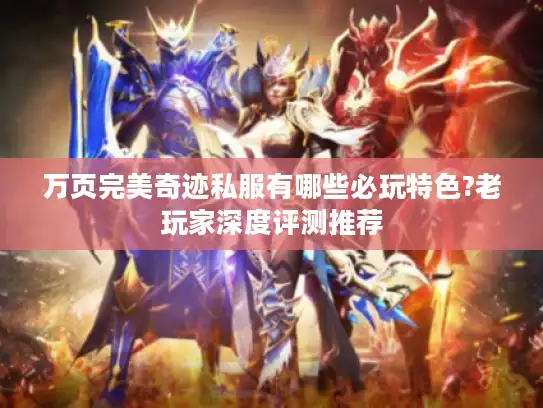万页完美奇迹私服有哪些必玩特色?老玩家深度评测推荐