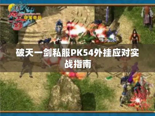 破天一剑私服PK54外挂应对实战指南 破天一剑私服PK54外挂应对实战指南