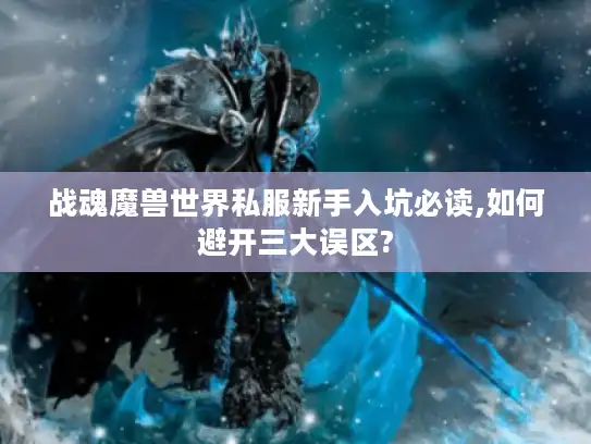 战魂魔兽世界私服新手入坑必读,如何避开三大误区?