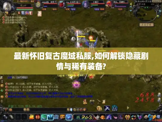 最新怀旧复古魔域私服,如何解锁隐藏剧情与稀有装备? 最新怀旧复古魔域私服,如何解锁隐藏剧情与稀有装备?