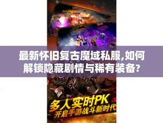 最新怀旧复古魔域私服,如何解锁隐藏剧情与稀有装备? 最新怀旧复古魔域私服,如何解锁隐藏剧情与稀有装备?