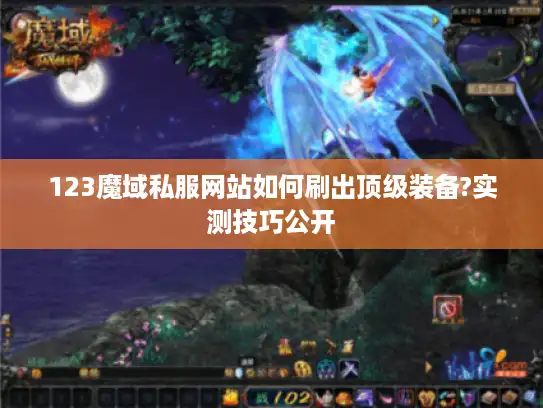 123魔域私服网站如何刷出顶级装备?实测技巧公开