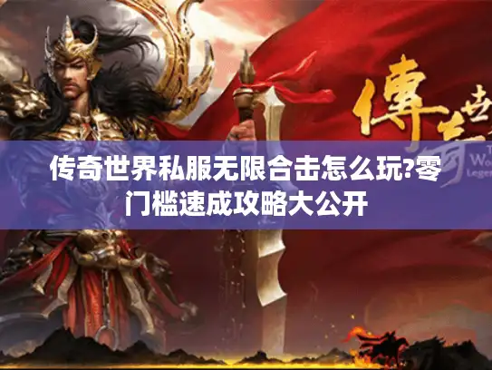 传奇世界私服无限合击怎么玩?零门槛速成攻略大公开 传奇世界私服无限合击怎么玩?零门槛速成攻略大公开