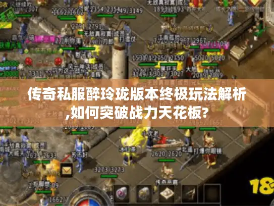 传奇私服醉玲珑版本终极玩法解析,如何突破战力天花板? 传奇私服醉玲珑版本终极玩法解析,如何突破战力天花板?