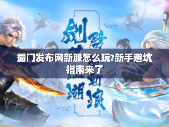 蜀门发布网新服怎么玩?新手避坑指南来了