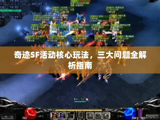 奇迹SF活动核心玩法,三大问题全解析指南 奇迹SF活动核心玩法,三大问题全解析指南