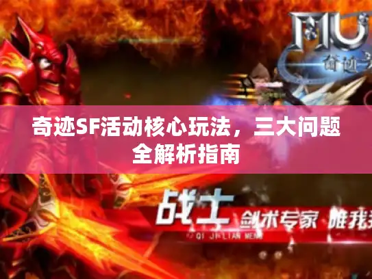 奇迹SF活动核心玩法,三大问题全解析指南 奇迹SF活动核心玩法,三大问题全解析指南