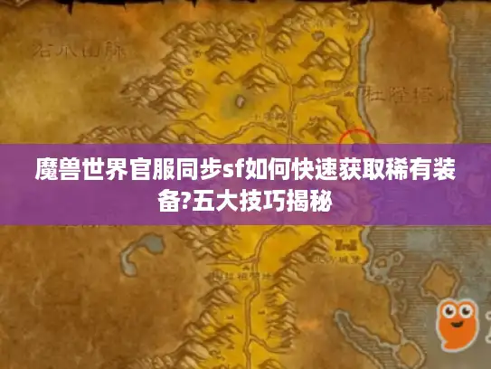 魔兽世界官服同步sf如何快速获取稀有装备?五大技巧揭秘
