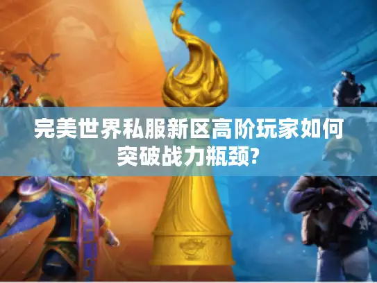 完美世界私服新区高阶玩家如何突破战力瓶颈?