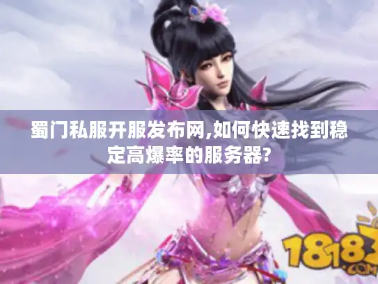 蜀门私服开服发布网,如何快速找到稳定高爆率的服务器? 蜀门私服开服发布网,如何快速找到稳定高爆率的服务器?