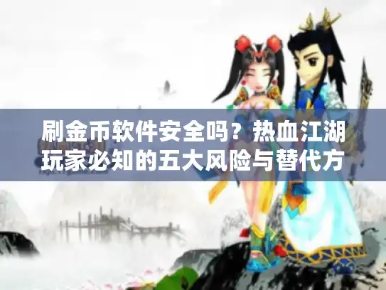 刷金币软件安全吗?热血江湖玩家必知的五大风险与替代方案 刷金币软件安全吗?热血江湖玩家必知的五大风险与替代方案